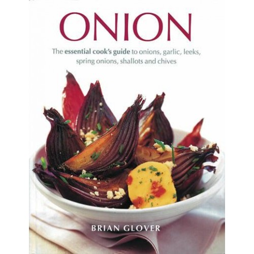 Onion The Essential Cook's Guide to Onions, Garlic, Leeks, Spring Onions, Shallots and Chives