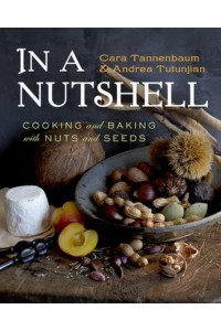 In a Nutshell Cooking and Baking With Nuts and Seeds