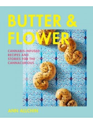 Butter and Flower Cannabis-Infused Recipes and Stories for the Cannacurious
