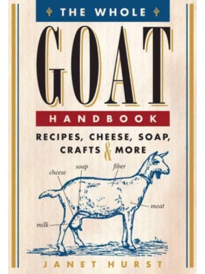 The Whole Goat Handbook Recipes, Cheese, Soap, Crafts & More