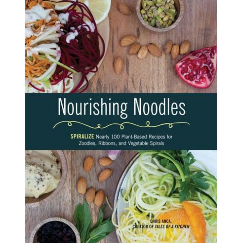 Nourishing Noodles Spiralize : Nearly 100 Plant-Based Recipes for Zoodles, Ribbons, and Vegetable Spirals