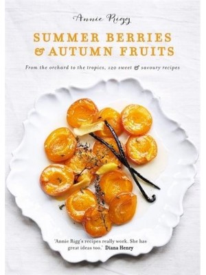 Summer Berries & Autumn Fruits From the Orchard to the Tropics, 120 Sweet & Savoury Recipes