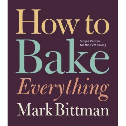 How to Bake Everything Simple Recipes for the Best Baking
