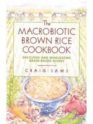 The Macrobiotic Brown Rice Cookbook Delicious and Wholesome Grain-Based Dishes