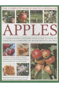 The Complete World Encyclopedia of Apples A Comprehensive Identification Guide to Over 400 Varieties Accompanied by 90 Scrumptious Recipes