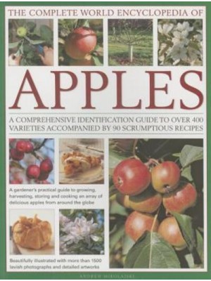 The Complete World Encyclopedia of Apples A Comprehensive Identification Guide to Over 400 Varieties Accompanied by 90 Scrumptious Recipes