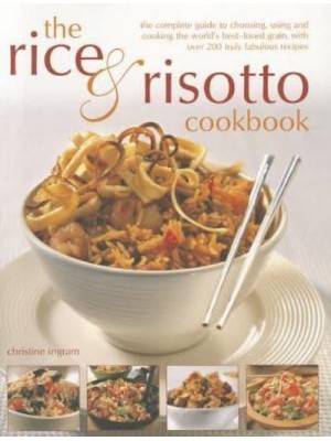 The Rice & Risotto Cookbook The Complete Guide to Choosing, Using and Cooking the World's Best-Loved Grain, With Over 200 Truly Fabulous Recipes