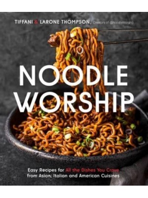 Noodle Worship Easy Recipes for All the Dishes You Crave from Asian, Italian and American Cuisines