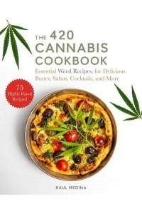 The 420 Cannabis Cookbook Essential Weed Recipes for Delicious Butter, Salsas, Cocktails, and More