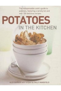 Potatoes in the Kitchen The Indispensable Cook's Guide to Potatoes, Featuring a Variety List and Over 150 Delicious Recipes