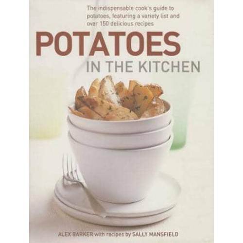 Potatoes in the Kitchen The Indispensable Cook's Guide to Potatoes, Featuring a Variety List and Over 150 Delicious Recipes