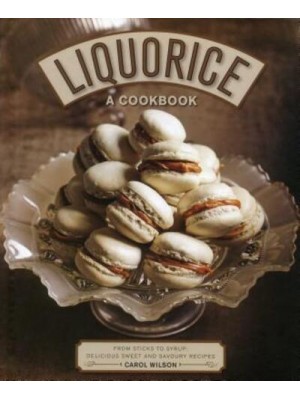 Liquorice A Cookbook : From Sticks to Syrup : Delicious Sweet and Savoury Recipes