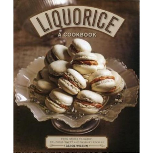 Liquorice A Cookbook : From Sticks to Syrup : Delicious Sweet and Savoury Recipes