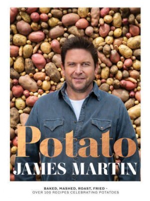 Potato Baked, Mashed, Roast, Fried : Over 100 Recipes Celebrating Potatoes