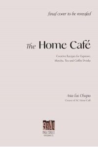 The Home Cafe Creative Recipes for Espresso, Matcha, Tea and Coffee Drinks