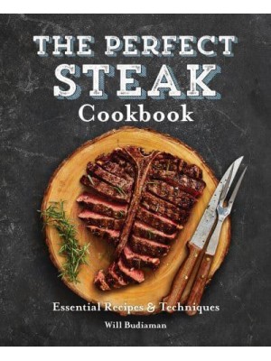 The Perfect Steak Cookbook Essential Recipes and Techniques