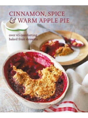 Cinnamon, Spice & Warm Apple Pie Over 65 Comforting Baked Fruit Desserts