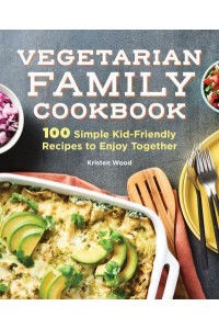 Vegetarian Family Cookbook 100 Simple Kid-Friendly Recipes to Enjoy Together