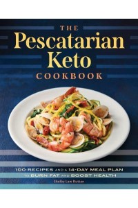 The Pescatarian Keto Cookbook 100 Recipes and a 14-Day Meal Plan to Burn Fat and Boost Health
