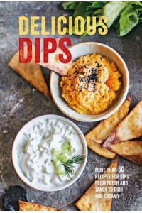 Delicious Dips More Than 50 Recipes for Dips from Fresh and Tangy to Rich and Creamy