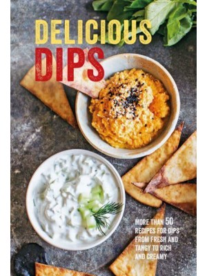 Delicious Dips More Than 50 Recipes for Dips from Fresh and Tangy to Rich and Creamy