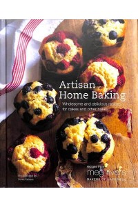 Artisan Home Baking Wholesome and Delicious Recipes for Cakes and Other Bakes