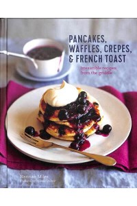 Pancakes, Waffles, Crepes & French Toast Irresistible Recipes from the Griddle