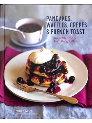 Pancakes, Waffles, Crepes & French Toast Irresistible Recipes from the Griddle