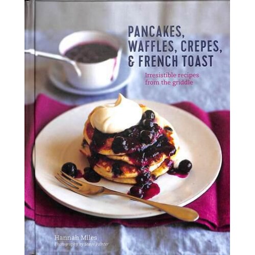 Pancakes, Waffles, Crepes & French Toast Irresistible Recipes from the Griddle