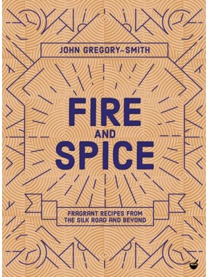 Fire & Spice Fragrant Recipes from the Silk Road and Beyond