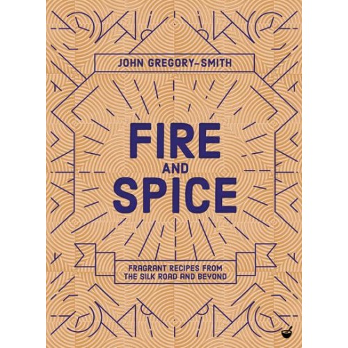 Fire & Spice Fragrant Recipes from the Silk Road and Beyond