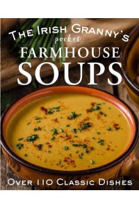 The Irish Granny's Pocket Farmhouse Soups Over 100 Homemade Bowls of Comfort