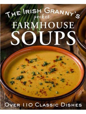 The Irish Granny's Pocket Farmhouse Soups Over 100 Homemade Bowls of Comfort