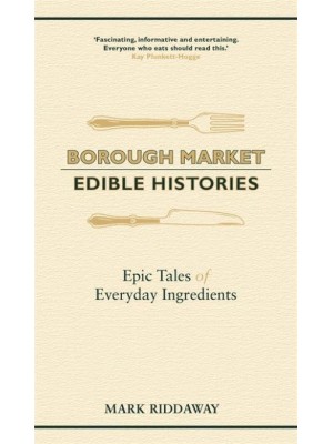 Borough Market Edible Histories : Epic Tales of Everyday Ingredients