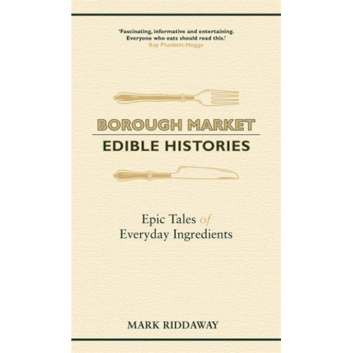 Borough Market Edible Histories : Epic Tales of Everyday Ingredients