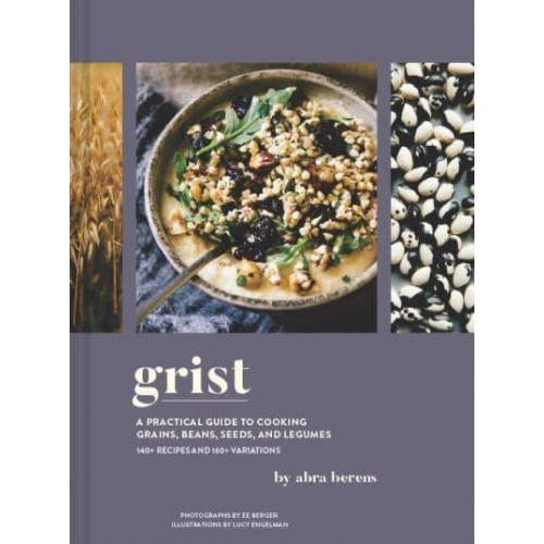 Grist A Practical Guide to Cooking Grains, Beans, Seeds, and Legumes