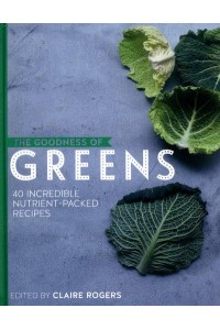 The Goodness of Greens 40 Incredible Nutrient-Packed Recipes - The Goodness Of..