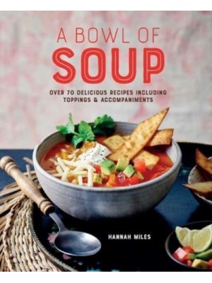 A Bowl of Soup Over 70 Delicious Recipes Including Toppings & Accompaniments