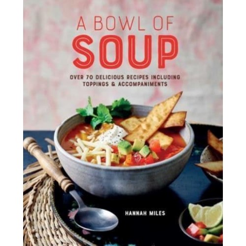 A Bowl of Soup Over 70 Delicious Recipes Including Toppings & Accompaniments