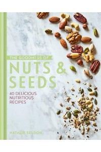 The Goodness of Nuts & Seeds 40 Delicious Nutritious Recipes - The Goodness Of..