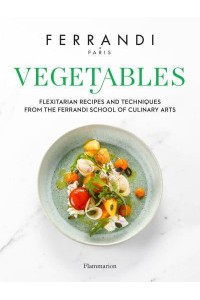 Vegetables Flexitarian Recipes and Techniques from the Ferrandi School of Culinary Arts