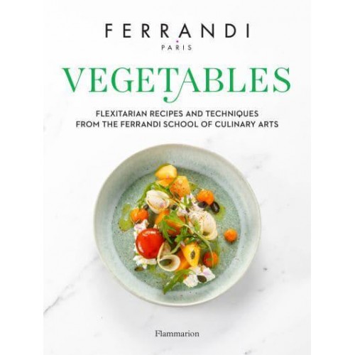 Vegetables Flexitarian Recipes and Techniques from the Ferrandi School of Culinary Arts