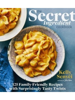 The Secret Ingredient Cookbook 125 Family-Friendly Recipes With Surprisingly Tasty Twists