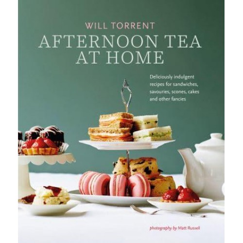 Afternoon Tea at Home Deliciously Indulgent Recipes for Sandwiches, Savouries, Scones, Cakes and Other Fancies