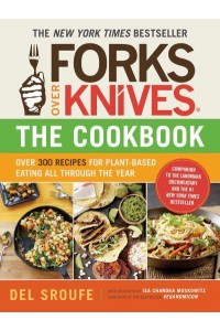 Forks Over Knives The Cookbook : Over 300 Recipes for Plant-Based Eating All Through the Year