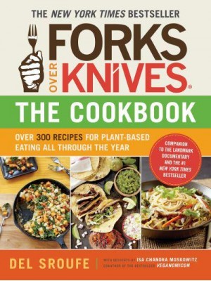 Forks Over Knives The Cookbook : Over 300 Recipes for Plant-Based Eating All Through the Year