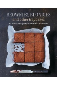 Brownies, Blondies and Other Traybakes 65 Delicious Recipes for Home-Baked Sweet Treats