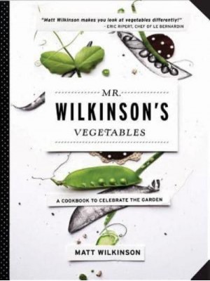 Mr. Wilkinson's Vegetables A Cookbook to Celebrate the Garden