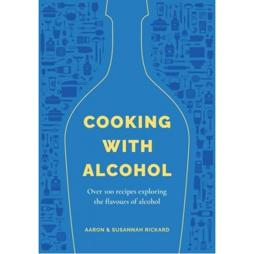 Cooking With Alcohol Over 100 Recipes Exploring the Flavours of Alcohol