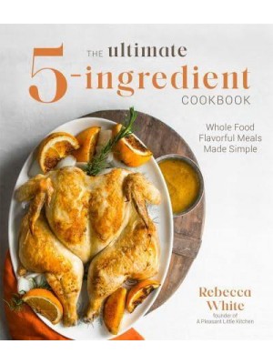 The Ultimate 5-Ingredient Cookbook Whole Food Flavorful Meals Made Simple
